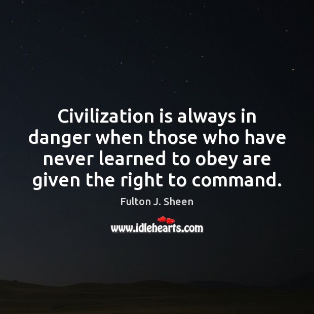 Civilization is always in danger when those who have never learned to Fulton J. Sheen Picture Quote