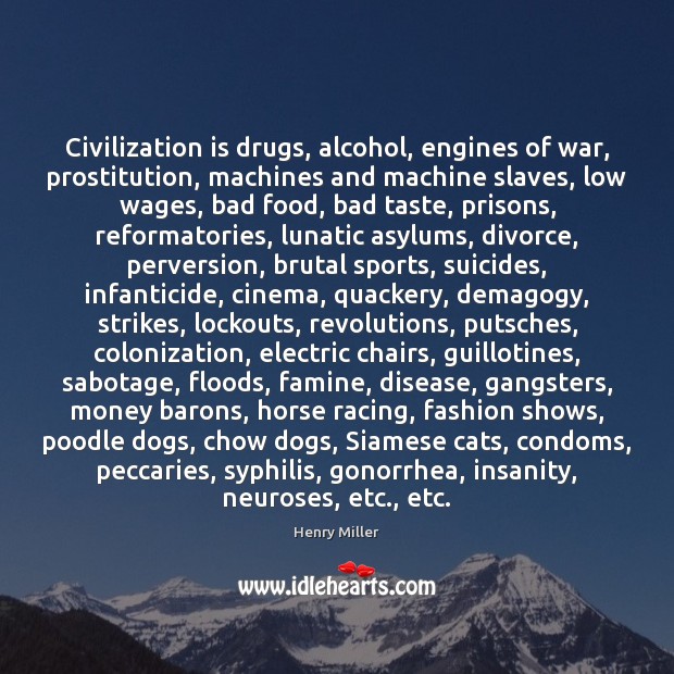 Civilization is drugs, alcohol, engines of war, prostitution, machines and machine slaves, Henry Miller Picture Quote