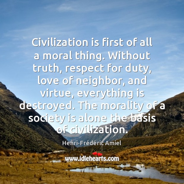 Civilization is first of all a moral thing. Without truth, respect for Henri-Frédéric Amiel Picture Quote