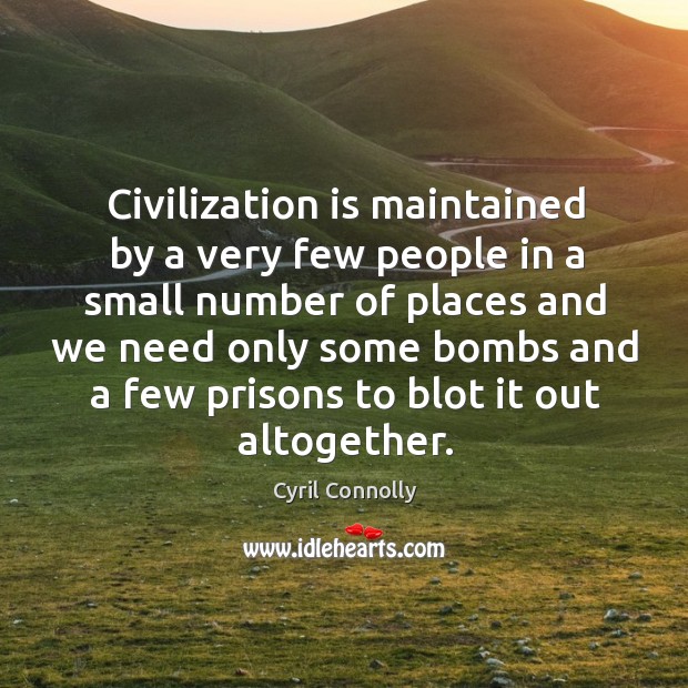 Civilization is maintained by a very few people in a small number of places and we need Cyril Connolly Picture Quote
