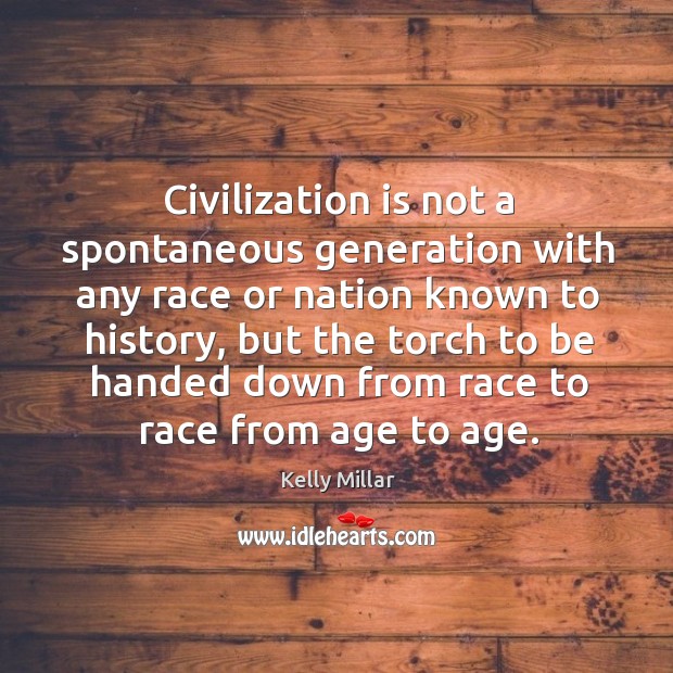 Civilization is not a spontaneous generation with any race or nation known to history Kelly Millar Picture Quote