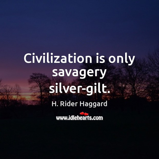 Civilization is only savagery silver-gilt. H. Rider Haggard Picture Quote