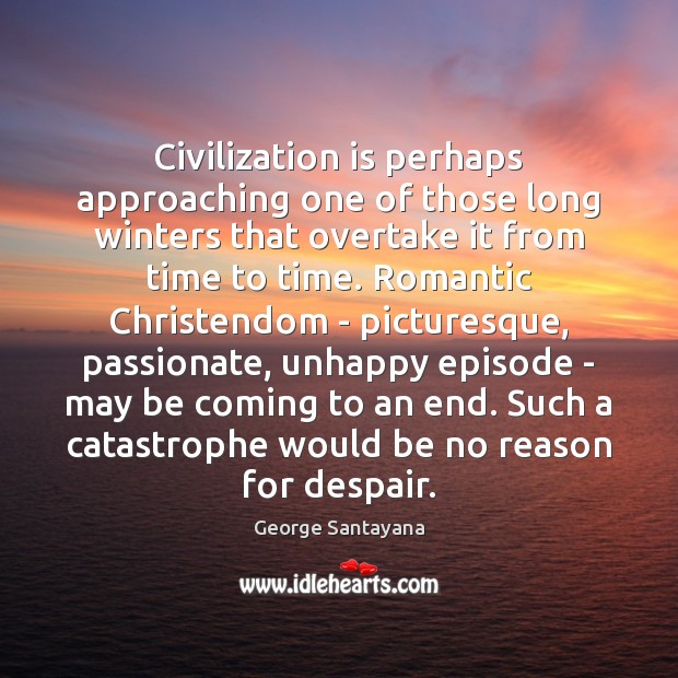 Civilization is perhaps approaching one of those long winters that overtake it George Santayana Picture Quote