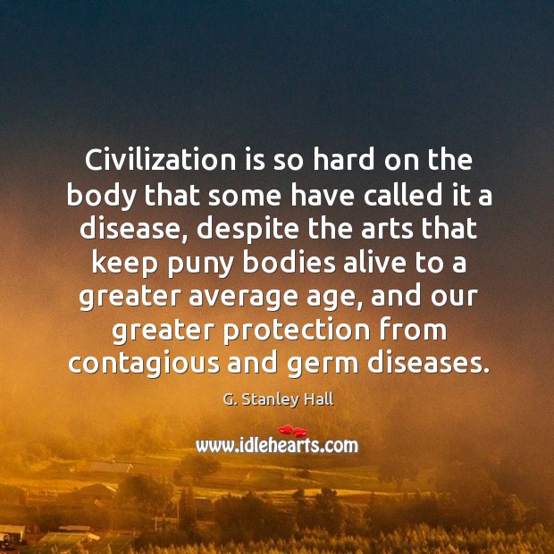 Civilization is so hard on the body that some have called it a disease, despite the arts that G. Stanley Hall Picture Quote