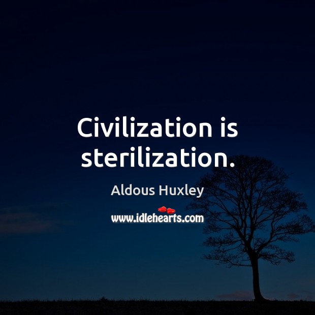 Civilization is sterilization. Aldous Huxley Picture Quote