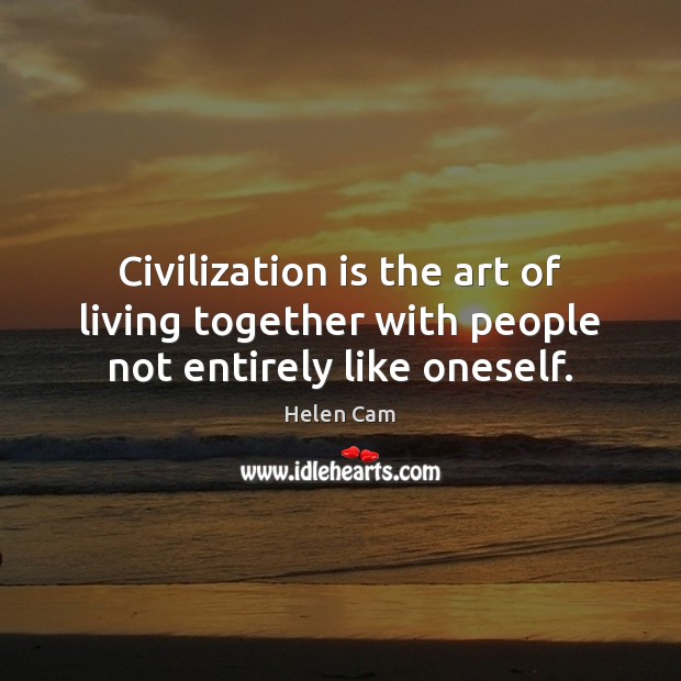 Civilization is the art of living together with people not entirely like oneself. Image