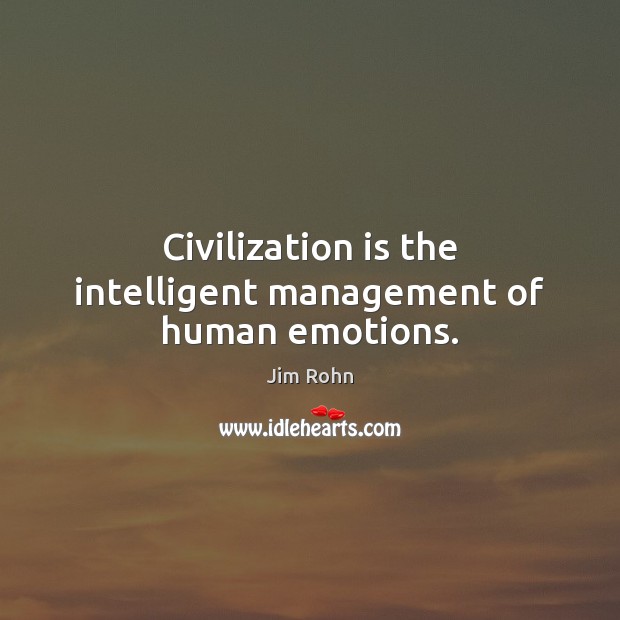 Civilization is the intelligent management of human emotions. Jim Rohn Picture Quote