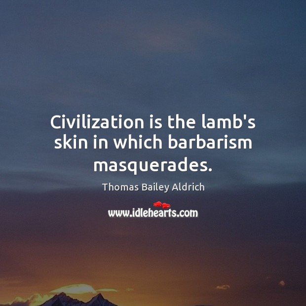 Civilization is the lamb’s skin in which barbarism masquerades. Image