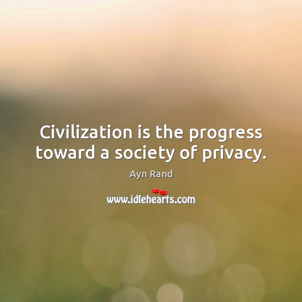 Civilization is the progress toward a society of privacy. Ayn Rand Picture Quote