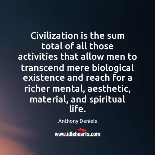 Civilization is the sum total of all those activities that allow men Anthony Daniels Picture Quote
