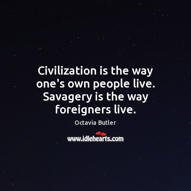 Civilization is the way one’s own people live. Savagery is the way foreigners live. Octavia Butler Picture Quote