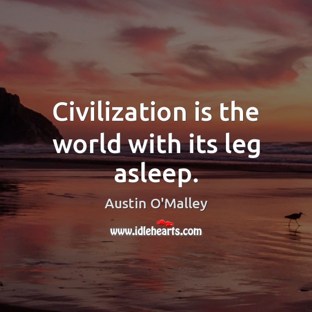 Civilization is the world with its leg asleep. Image