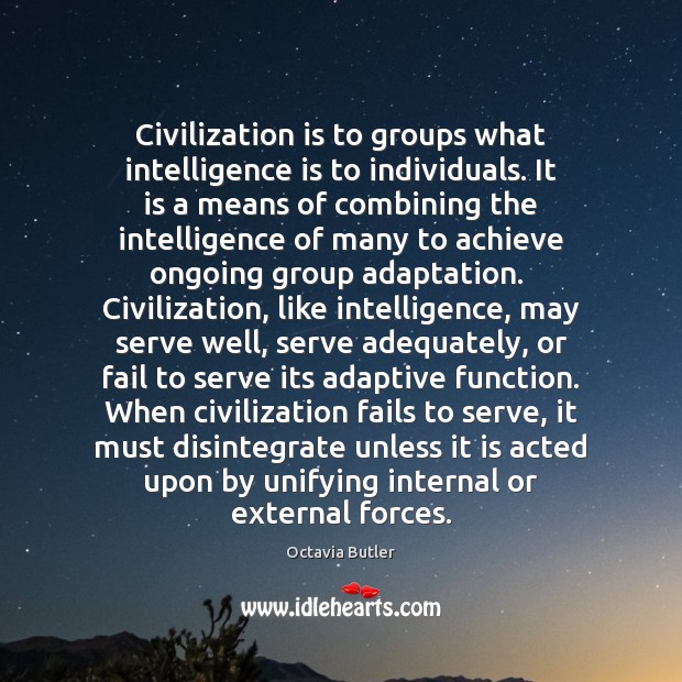 Civilization is to groups what intelligence is to individuals. It is a Octavia Butler Picture Quote