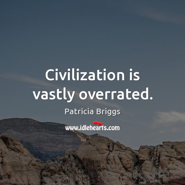 Civilization is vastly overrated. Patricia Briggs Picture Quote