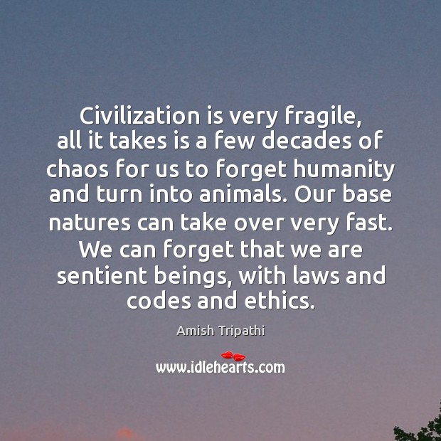 Civilization is very fragile, all it takes is a few decades of Amish Tripathi Picture Quote