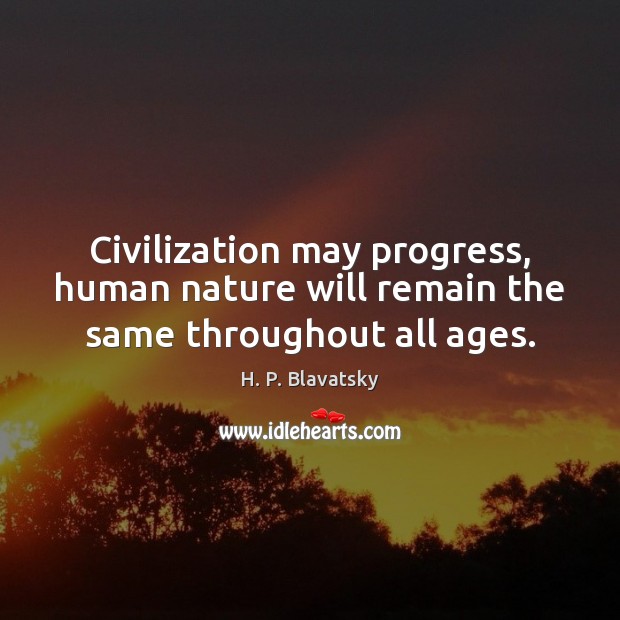 Civilization may progress, human nature will remain the same throughout all ages. H. P. Blavatsky Picture Quote