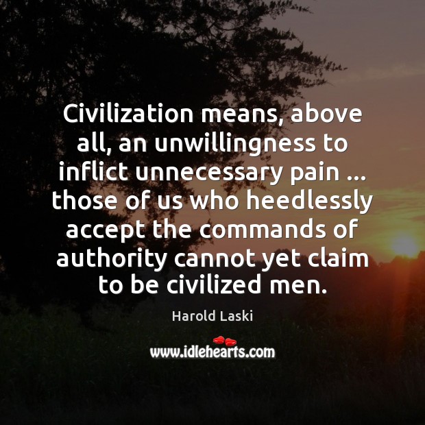 Civilization means, above all, an unwillingness to inflict unnecessary pain … those of Harold Laski Picture Quote
