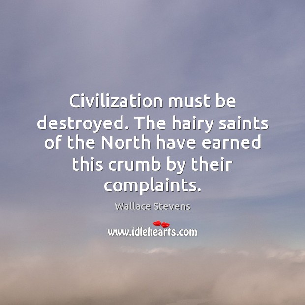 Civilization must be destroyed. The hairy saints of the North have earned Wallace Stevens Picture Quote