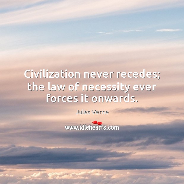 Civilization never recedes; the law of necessity ever forces it onwards. Jules Verne Picture Quote