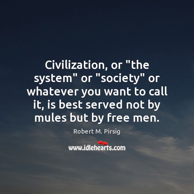 Civilization, or “the system” or “society” or whatever you want to call Robert M. Pirsig Picture Quote