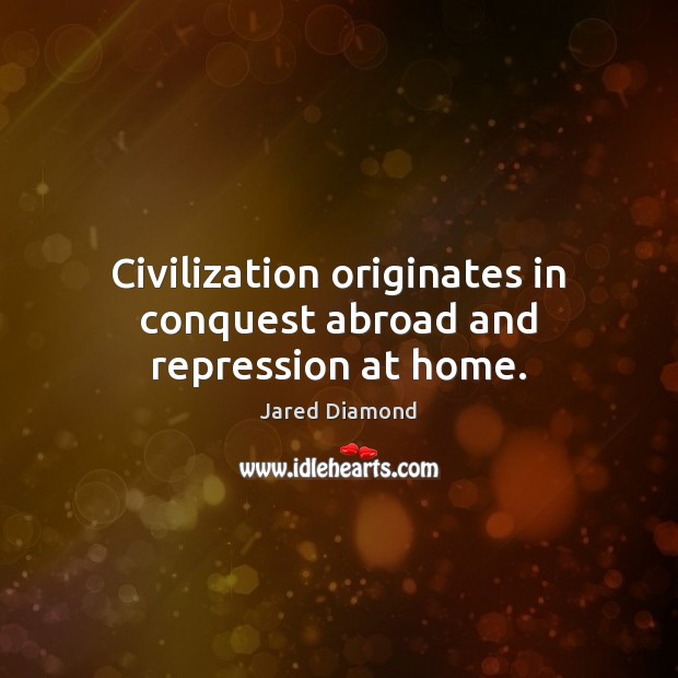 Civilization originates in conquest abroad and repression at home. Jared Diamond Picture Quote