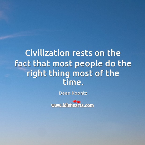Civilization rests on the fact that most people do the right thing most of the time. Dean Koontz Picture Quote