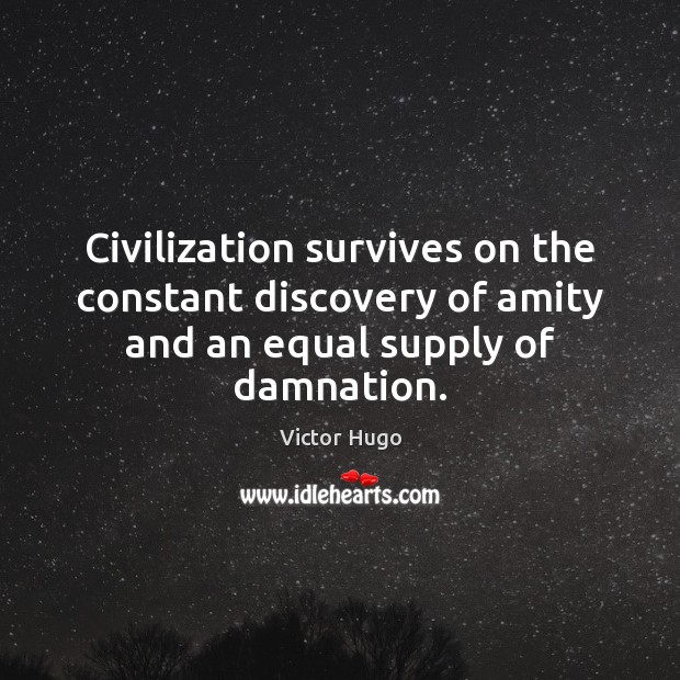 Civilization survives on the constant discovery of amity and an equal supply of damnation. Victor Hugo Picture Quote