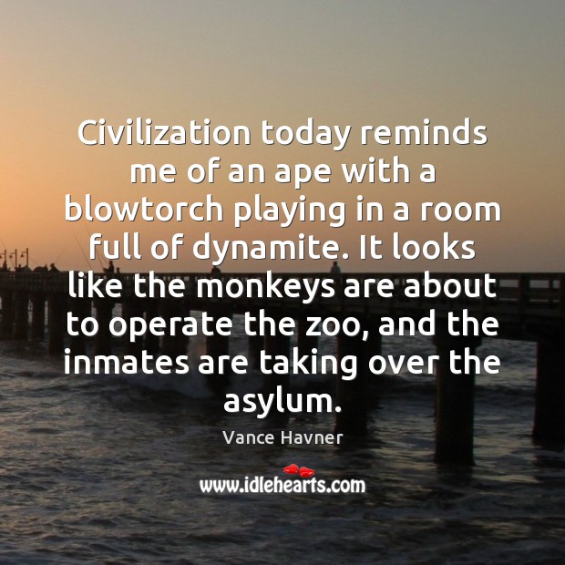 Civilization today reminds me of an ape with a blowtorch playing in Vance Havner Picture Quote