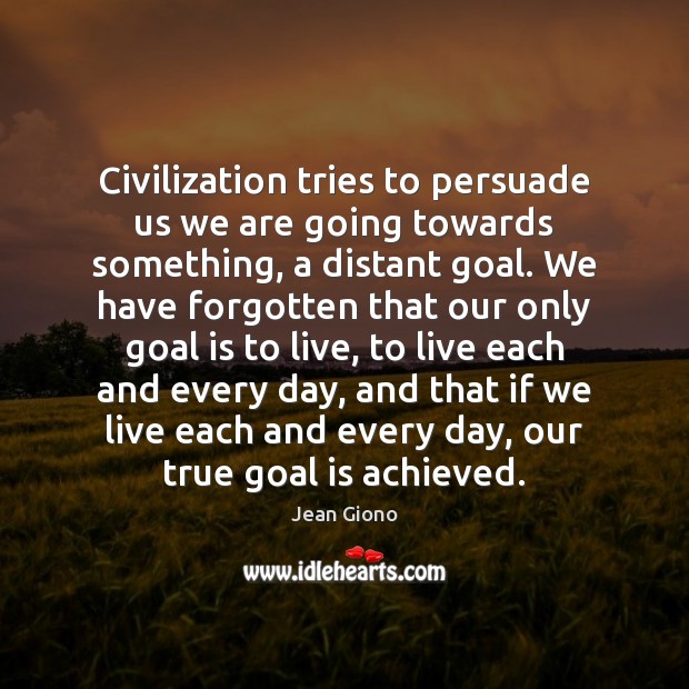 Civilization tries to persuade us we are going towards something, a distant 
