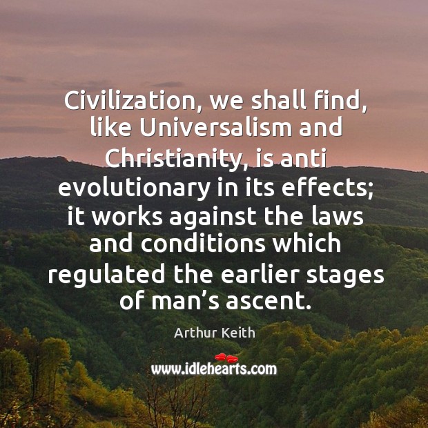 Civilization, we shall find, like universalism and christianity Arthur Keith Picture Quote