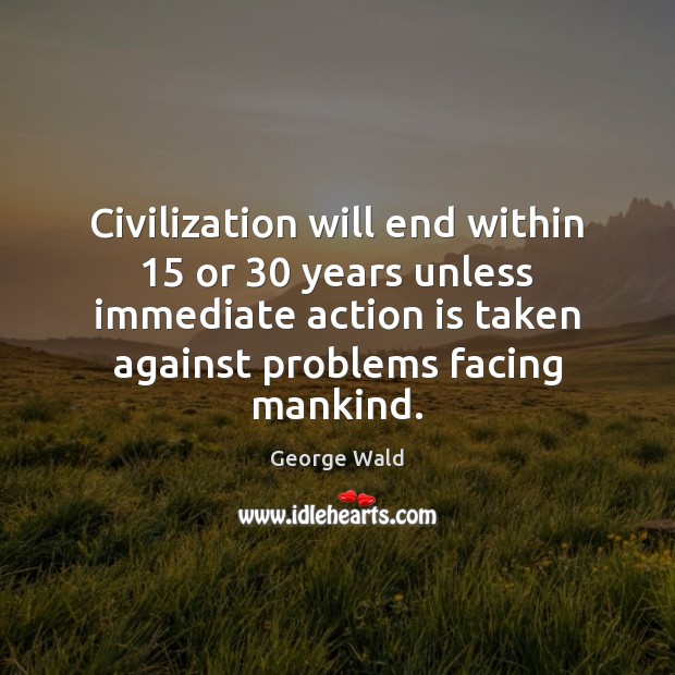 Civilization will end within 15 or 30 years unless immediate action is taken against Action Quotes Image
