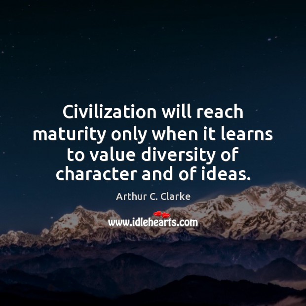 Civilization will reach maturity only when it learns to value diversity of Arthur C. Clarke Picture Quote