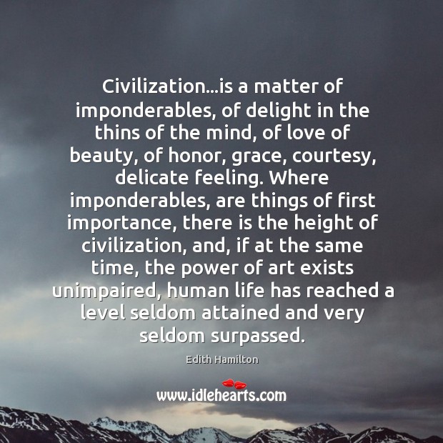 Civilization…is a matter of imponderables, of delight in the thins of Edith Hamilton Picture Quote
