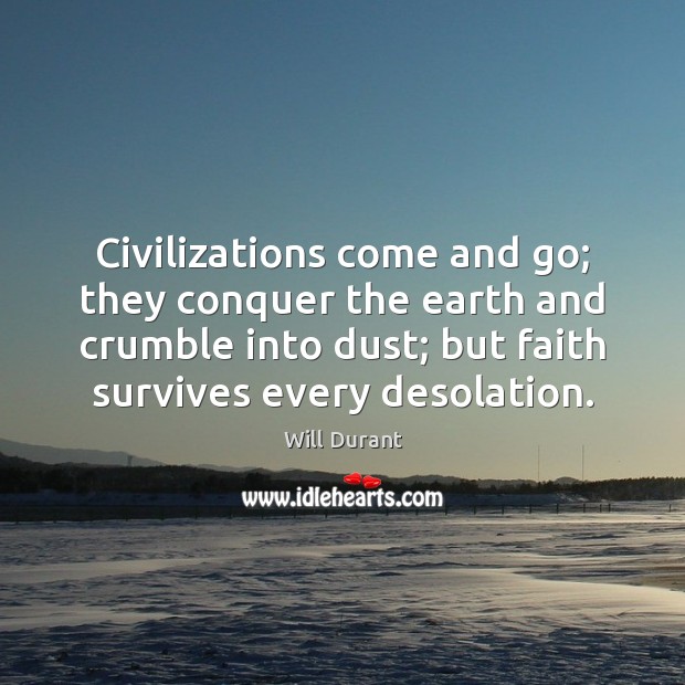 Civilizations come and go; they conquer the earth and crumble into dust; Will Durant Picture Quote