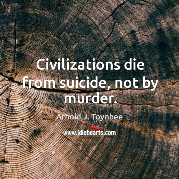 Civilizations die from suicide, not by murder. Arnold J. Toynbee Picture Quote