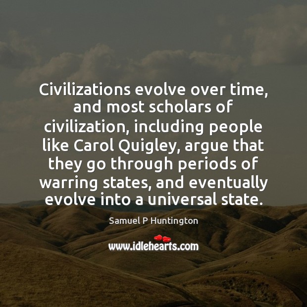 Civilizations evolve over time, and most scholars of civilization, including people like Samuel P Huntington Picture Quote