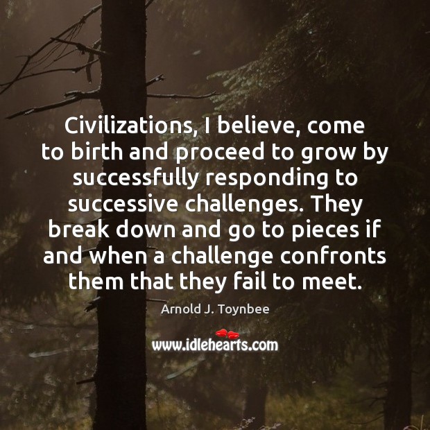 Civilizations, I believe, come to birth and proceed to grow by successfully Image