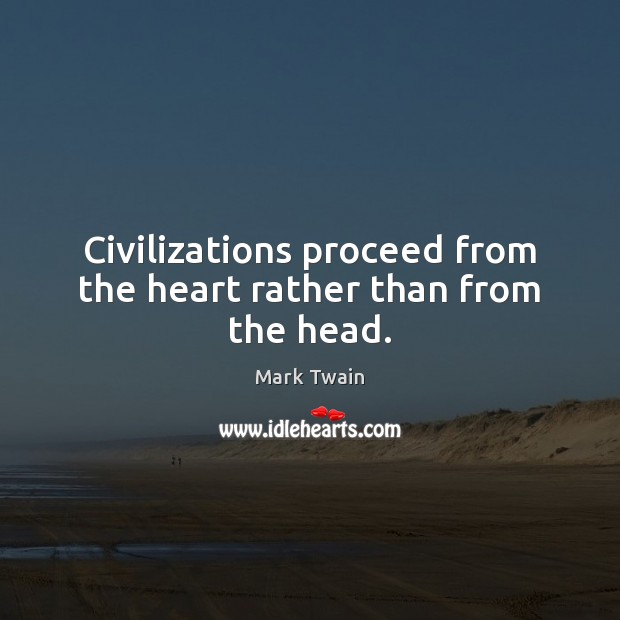 Civilizations proceed from the heart rather than from the head. Image