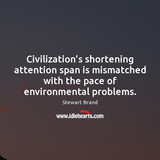 Civilization’s shortening attention span is mismatched with the pace of environmental Stewart Brand Picture Quote