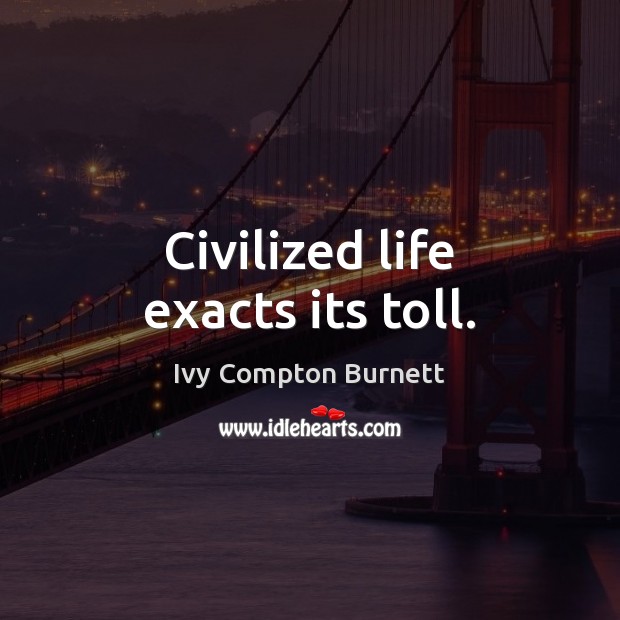 Civilized life exacts its toll. Ivy Compton Burnett Picture Quote