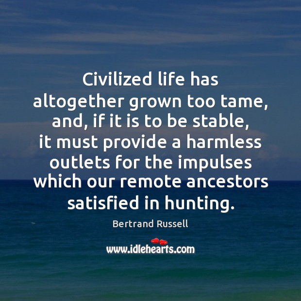 Civilized life has altogether grown too tame, and, if it is to Bertrand Russell Picture Quote
