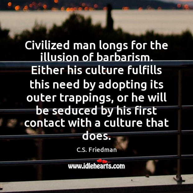 Civilized man longs for the illusion of barbarism. Either his culture fulfills C.S. Friedman Picture Quote