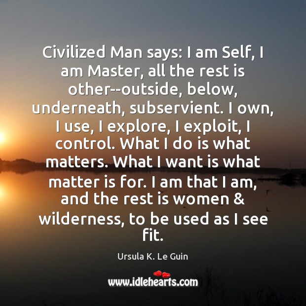 Civilized Man says: I am Self, I am Master, all the rest Ursula K. Le Guin Picture Quote