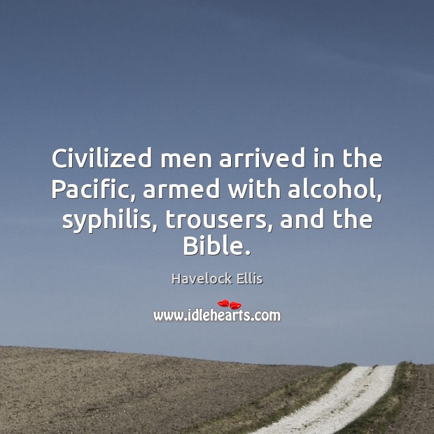 Civilized men arrived in the Pacific, armed with alcohol, syphilis, trousers, and Havelock Ellis Picture Quote