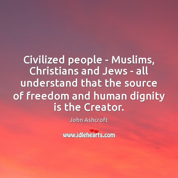 Civilized people – Muslims, Christians and Jews – all understand that the Dignity Quotes Image