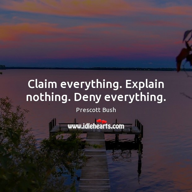 Claim everything. Explain nothing. Deny everything. Prescott Bush Picture Quote