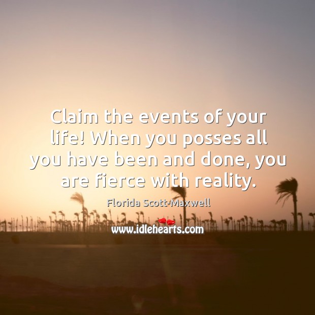 Claim the events of your life! When you posses all you have Florida Scott-Maxwell Picture Quote