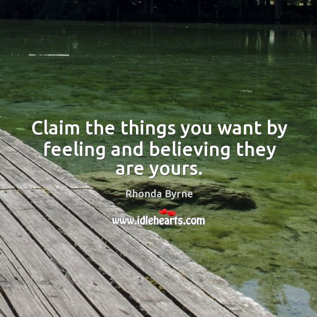 Claim the things you want by feeling and believing they are yours. Rhonda Byrne Picture Quote