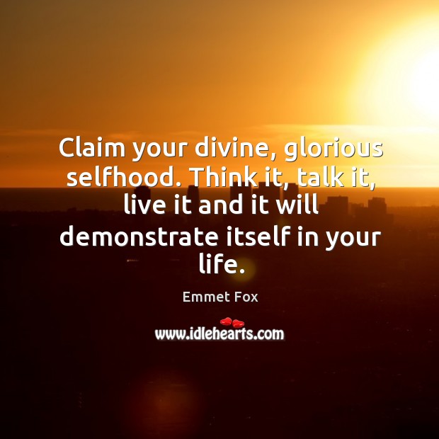 Claim your divine, glorious selfhood. Think it, talk it, live it and Emmet Fox Picture Quote