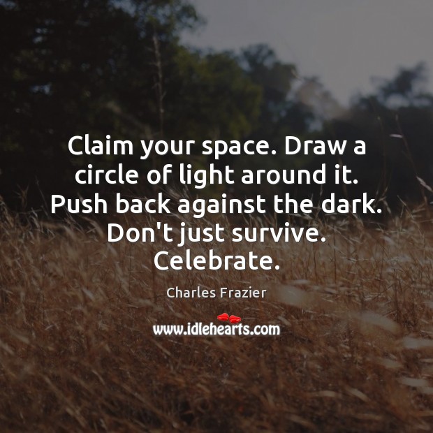 Claim your space. Draw a circle of light around it. Push back Celebrate Quotes Image
